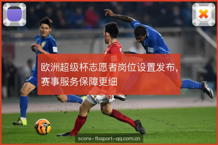 欧洲超级杯志愿者岗位设置发布，赛事服务保障更细