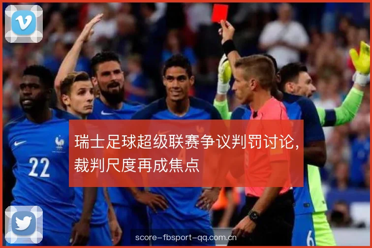 瑞士足球超级联赛争议判罚讨论，裁判尺度再成焦点