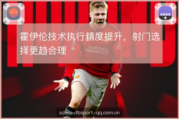 霍伊伦技术执行精度提升，射门选择更趋合理