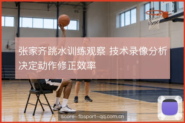 张家齐跳水训练观察 技术录像分析决定动作修正效率