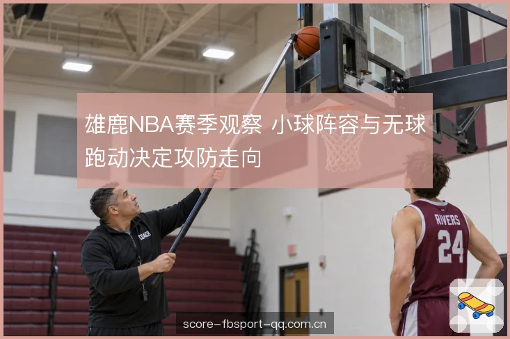 雄鹿NBA赛季观察 小球阵容与无球跑动决定攻防走向