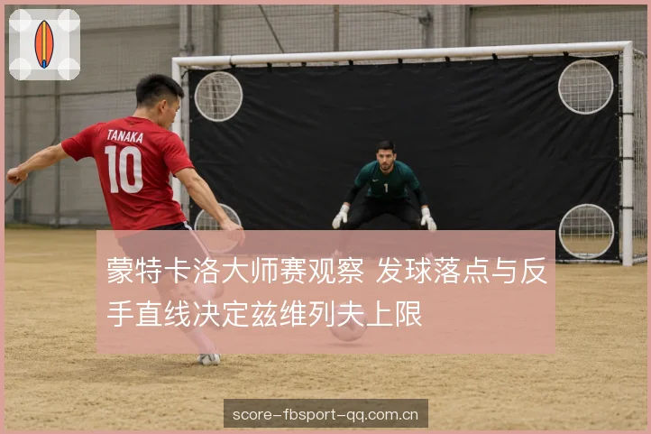 蒙特卡洛大师赛观察 发球落点与反手直线决定兹维列夫上限