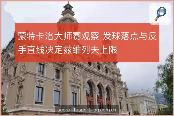 蒙特卡洛大师赛观察 发球落点与反手直线决定兹维列夫上限